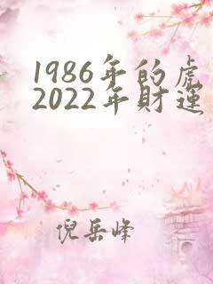 1986年的虎2022年财运怎么样