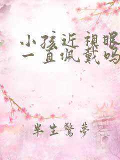 小孩近视眼镜要一直佩戴吗