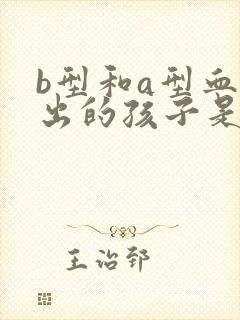 b型和a型血生出的孩子是o型有可能吗