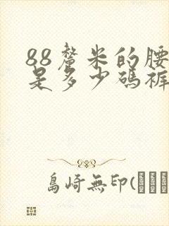 88厘米的腰围是多少码裤子