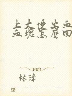 上大便出血还有血块怎么回事