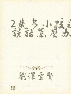 2岁多小孩还不说话怎么办