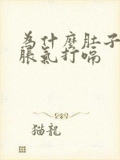 为什么肚子一直胀气打嗝