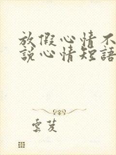 放假心情不好说说心情短语