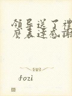 领导送了礼物怎么表达感谢