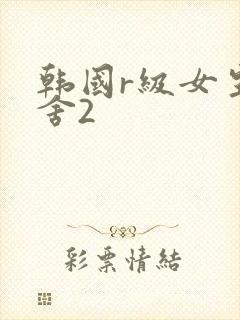 韩国r级女生宿舍2