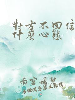 对方不回信息是什么心态