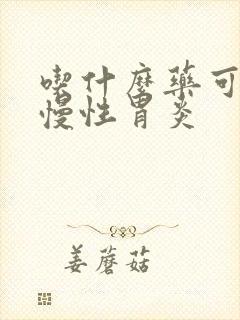 吃什么药可以治慢性胃炎