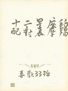 十二星座的最佳配对表摩羯座