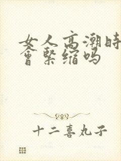 女人高潮时阴道会紧缩吗