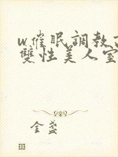 w催眠调教高冷双性美人室友