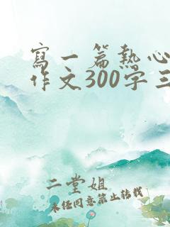 写一篇热心肠的作文300字三年级
