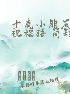 十岁小朋友生日祝福语 简短