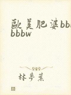 欧美肥婆bbbbbbw