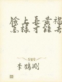 脸上长黄褐斑要怎样才能去除