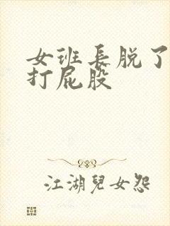 女班长脱了内裤打屁股