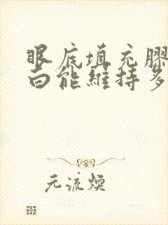 眼底填充胶原蛋白能维持多久