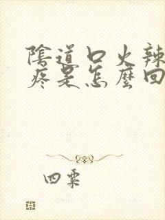 阴道口火辣辣的疼是怎么回事