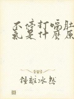 不停打嗝肚子胀气是什么原因