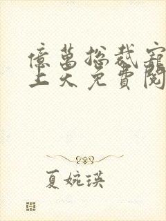 亿万总裁宠妻要上天免费阅读