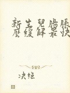 新生儿肠胀气怎么缓解最快方法