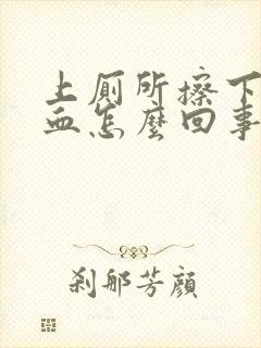 上厕所擦下面有血怎么回事