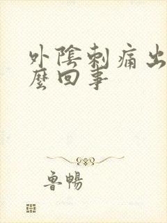 外阴刺痛出血怎么回事