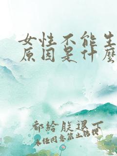 女性不能生育的原因是什么