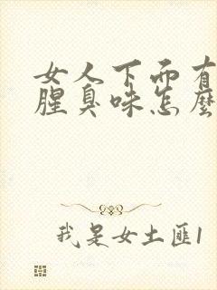 女人下面有异味腥臭味怎么办