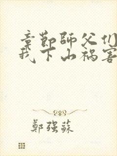 章节师父们跪求我下山祸害师姐