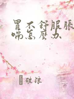 胃不舒服胀气打嗝怎么办