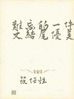 难忘的一件事作文结尾优美段落