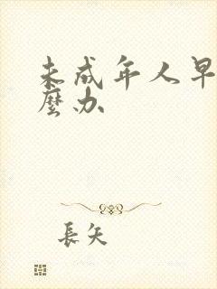 未成年人早孕怎么办