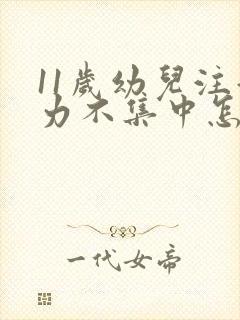 11岁幼儿注意力不集中怎么办