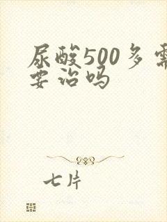 尿酸500多需要治吗