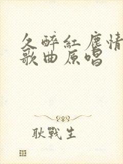 久醉红尘情难了歌曲原唱