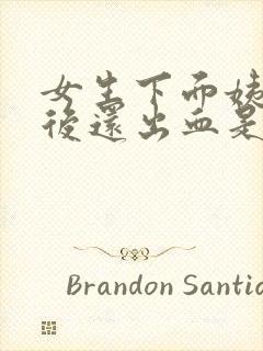 女生下面姨妈过后还出血是什么情况