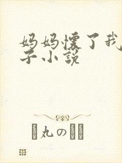 妈妈怀了我的孩子小说