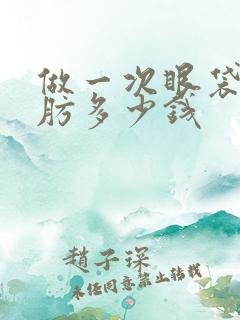 做一次眼袋抽脂肪多少钱