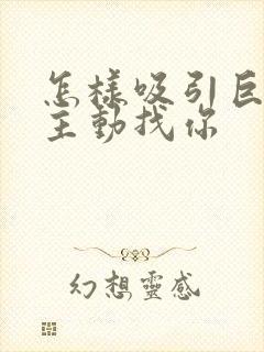 怎样吸引巨蟹男主动找你