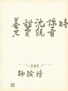 姜甜沈锦时全集免费观看