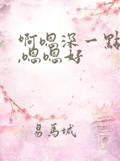 啊嗯深一点啊嗯,嗯嗯好