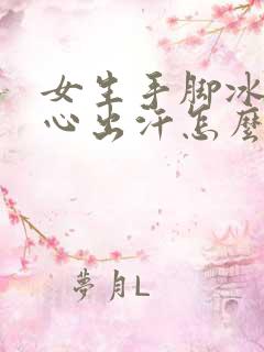 女生手脚冰凉手心出汗怎么回事