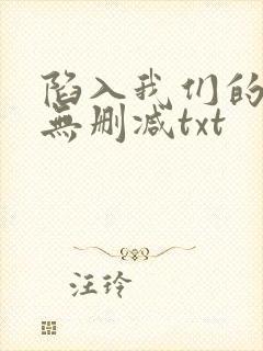 陷入我们的热恋无删减txt