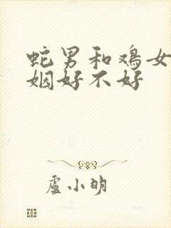 蛇男和鸡女配婚姻好不好