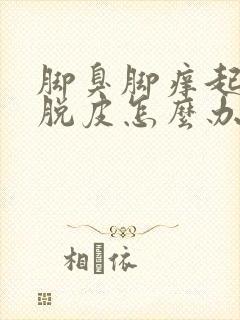 脚臭脚痒起水泡脱皮怎么办