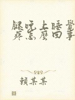 腿晚上睡觉抽筋疼怎么回事