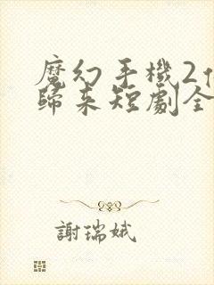 魔幻手机2傻妞归来短剧全集观看免费