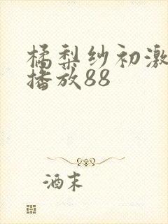 橘梨纱初激在线播放88