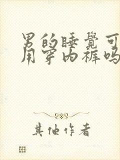 男的睡觉可以不用穿内裤吗